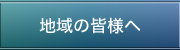 地域の皆様へ